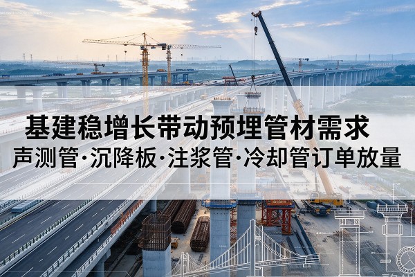 东昌基建稳增长带动预埋监测管材需求,声测管、沉降板、注浆管订单持续放量
