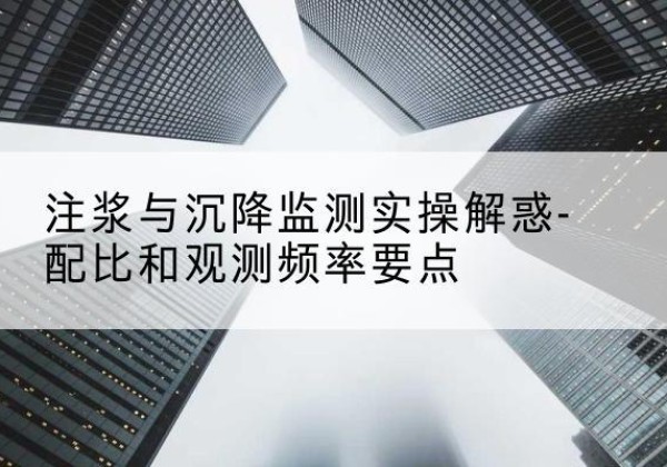 东昌水泥浆配比不当会不会造成注浆管堵管？-注浆与沉降监测实操解惑-配比和观测频率要点