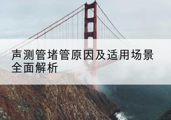 东昌声测管堵管的主要原因有哪些？-声测管堵管原因及适用场景全面解析